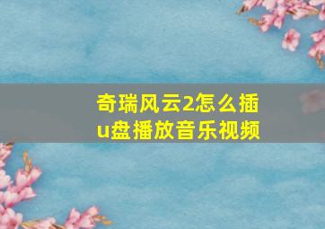 奇瑞风云2怎么插u盘播放音乐视频