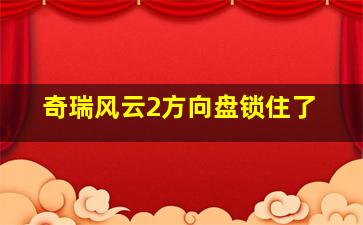 奇瑞风云2方向盘锁住了