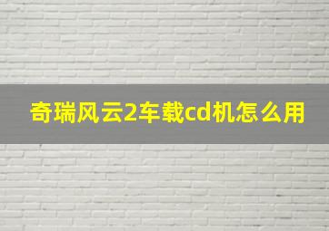 奇瑞风云2车载cd机怎么用