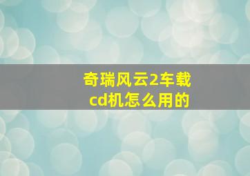 奇瑞风云2车载cd机怎么用的