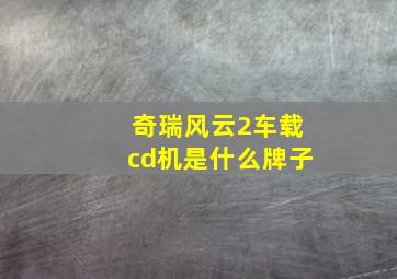 奇瑞风云2车载cd机是什么牌子