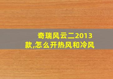 奇瑞风云二2013款,怎么开热风和冷风