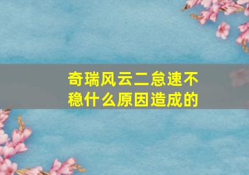 奇瑞风云二怠速不稳什么原因造成的