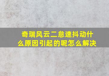 奇瑞风云二怠速抖动什么原因引起的呢怎么解决