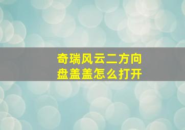 奇瑞风云二方向盘盖盖怎么打开