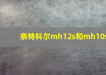 奈特科尔mh12s和mh10s