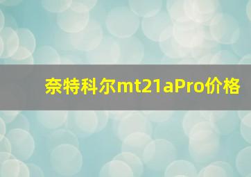 奈特科尔mt21aPro价格