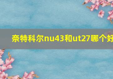 奈特科尔nu43和ut27哪个好