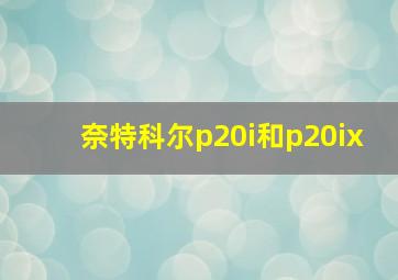 奈特科尔p20i和p20ix