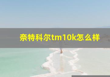 奈特科尔tm10k怎么样