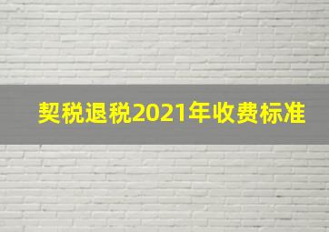 契税退税2021年收费标准