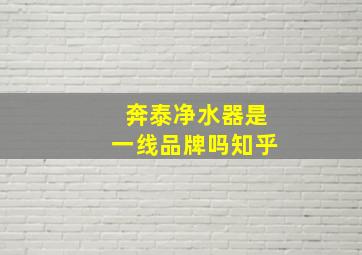 奔泰净水器是一线品牌吗知乎