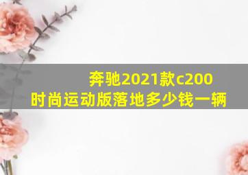 奔驰2021款c200时尚运动版落地多少钱一辆