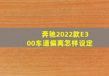 奔驰2022款E300车道偏离怎样设定