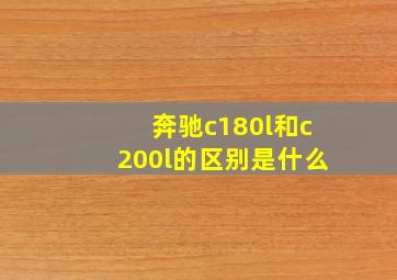 奔驰c180l和c200l的区别是什么