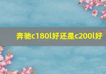 奔驰c180l好还是c200l好