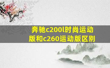 奔驰c200l时尚运动版和c260运动版区别