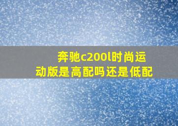 奔驰c200l时尚运动版是高配吗还是低配