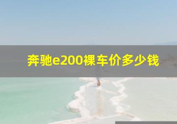 奔驰e200裸车价多少钱