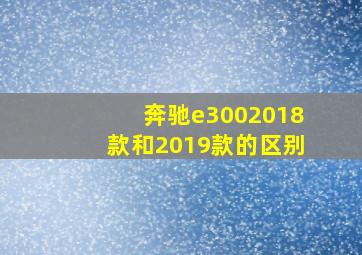 奔驰e3002018款和2019款的区别