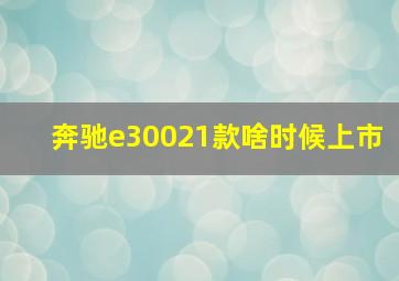 奔驰e30021款啥时候上市