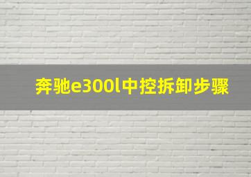 奔驰e300l中控拆卸步骤