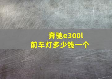 奔驰e300l前车灯多少钱一个