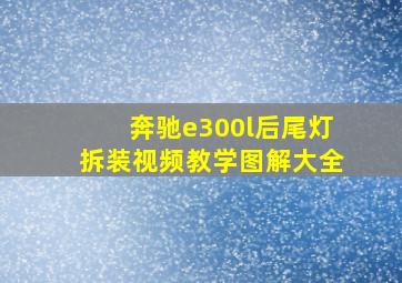 奔驰e300l后尾灯拆装视频教学图解大全