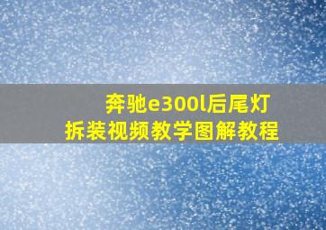 奔驰e300l后尾灯拆装视频教学图解教程