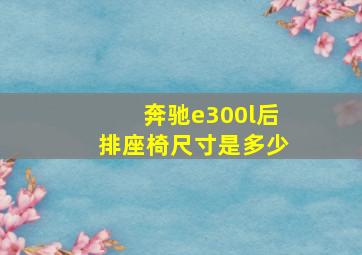 奔驰e300l后排座椅尺寸是多少