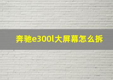 奔驰e300l大屏幕怎么拆