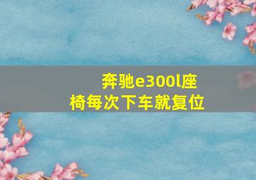 奔驰e300l座椅每次下车就复位