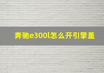 奔驰e300l怎么开引擎盖