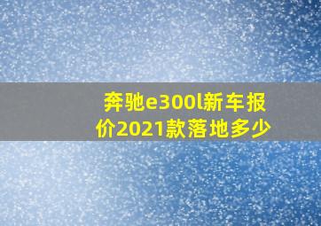 奔驰e300l新车报价2021款落地多少