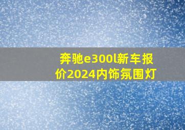 奔驰e300l新车报价2024内饰氛围灯