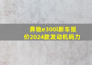 奔驰e300l新车报价2024款发动机码力