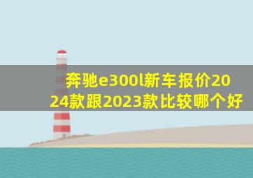 奔驰e300l新车报价2024款跟2023款比较哪个好