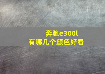 奔驰e300l有哪几个颜色好看