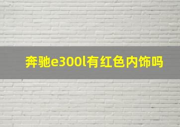 奔驰e300l有红色内饰吗