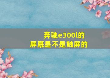 奔驰e300l的屏幕是不是触屏的