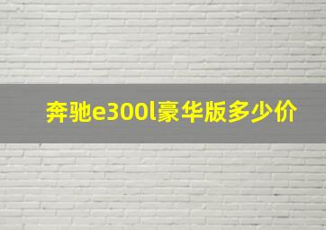 奔驰e300l豪华版多少价