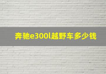 奔驰e300l越野车多少钱