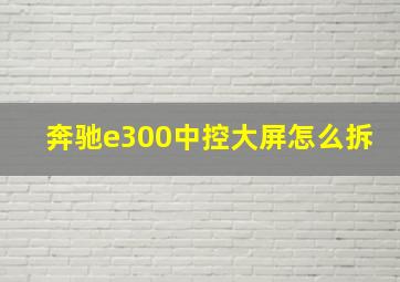 奔驰e300中控大屏怎么拆