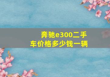 奔驰e300二手车价格多少钱一辆