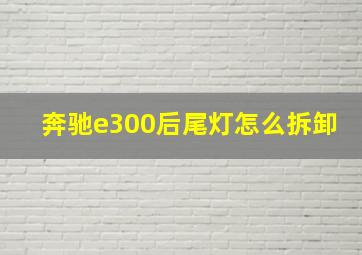 奔驰e300后尾灯怎么拆卸