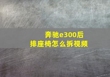 奔驰e300后排座椅怎么拆视频