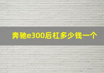 奔驰e300后杠多少钱一个