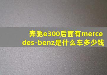 奔驰e300后面有mercedes-benz是什么车多少钱