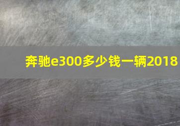 奔驰e300多少钱一辆2018