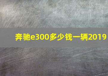 奔驰e300多少钱一辆2019